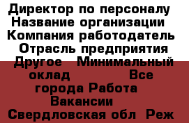 Директор по персоналу › Название организации ­ Компания-работодатель › Отрасль предприятия ­ Другое › Минимальный оклад ­ 35 000 - Все города Работа » Вакансии   . Свердловская обл.,Реж г.